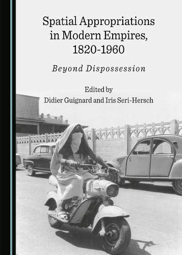 Spatial Appropriations in Modern Empires, 1820-1960 : Beyond Dispossession