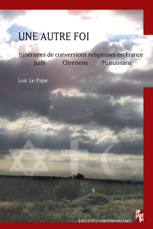 Une autre foi Itinéraires de conversions religieuses en France : juifs, chrétiens, musulmans